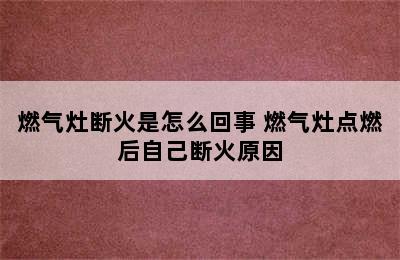 燃气灶断火是怎么回事 燃气灶点燃后自己断火原因